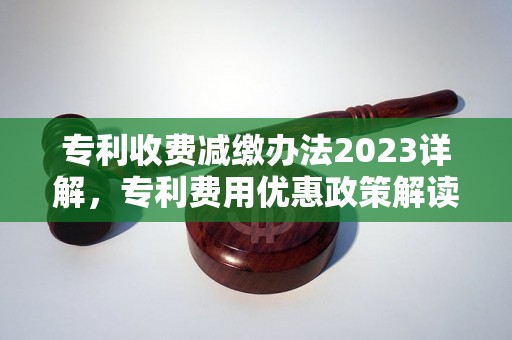 专利收费减缴办法2023详解，专利费用优惠政策解读