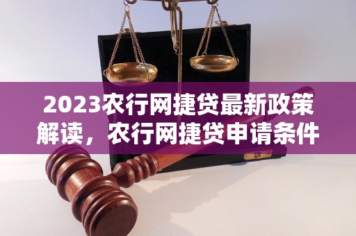 2023农行网捷贷最新政策解读，农行网捷贷申请条件详解