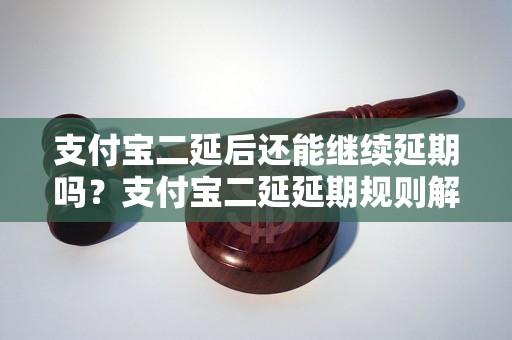 支付宝二延后还能继续延期吗？支付宝二延延期规则解析