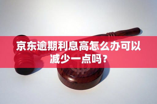 京东逾期利息高怎么办可以减少一点吗？