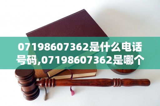 07198607362是什么电话号码,07198607362是哪个公司的电话