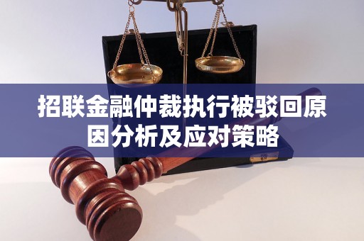 招联金融仲裁执行被驳回原因分析及应对策略