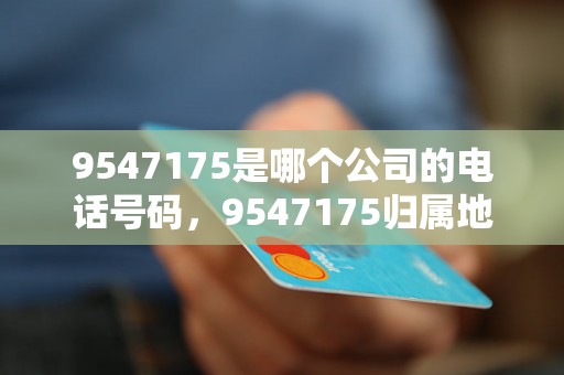 9547175是哪个公司的电话号码，9547175归属地查询