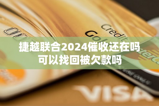 捷越联合2024催收还在吗可以找回被欠款吗