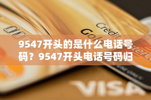 9547开头的是什么电话号码？9547开头电话号码归属地及相关信息查询