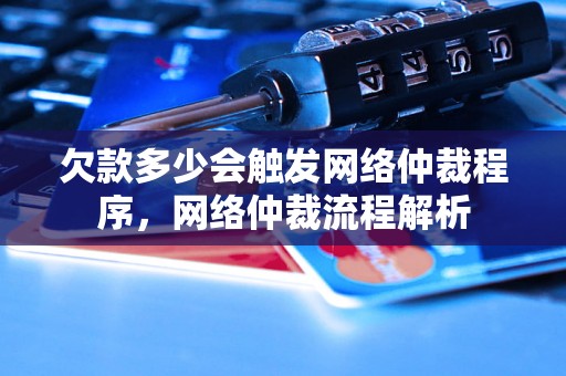 欠款多少会触发网络仲裁程序，网络仲裁流程解析