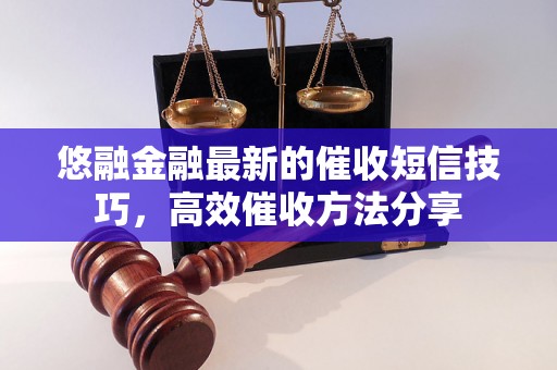 悠融金融最新的催收短信技巧，高效催收方法分享