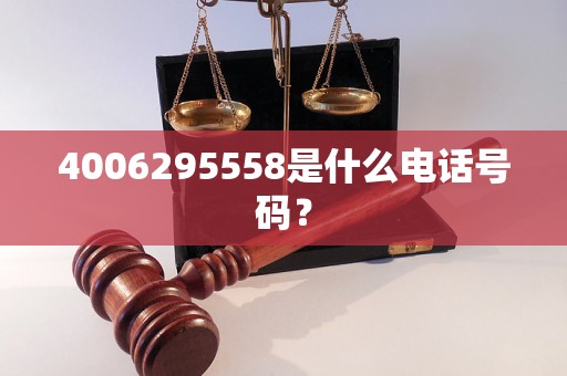 4006295558是什么电话号码？