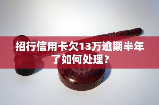 招行信用卡欠13万逾期半年了如何处理？