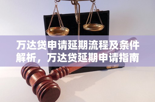 万达贷申请延期流程及条件解析，万达贷延期申请指南