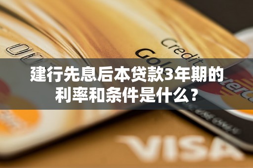 建行先息后本贷款3年期的利率和条件是什么？