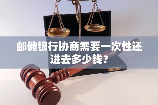 邮储银行协商需要一次性还进去多少钱？