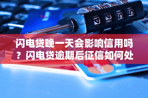 闪电贷晚一天会影响信用吗？闪电贷逾期后征信如何处理