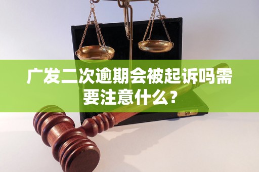 广发二次逾期会被起诉吗需要注意什么？