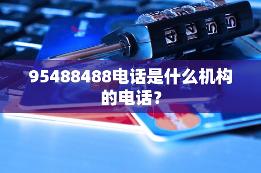 95488488电话是什么机构的电话？