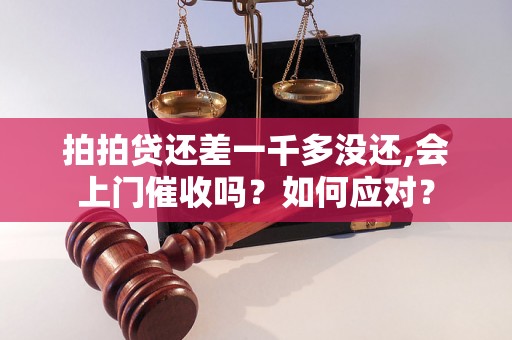 拍拍贷还差一千多没还,会上门催收吗？如何应对？