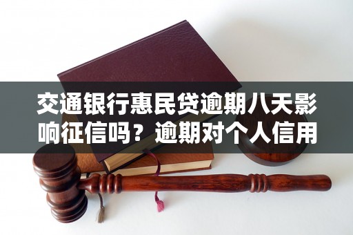 交通银行惠民贷逾期八天影响征信吗？逾期对个人信用评级有何影响？