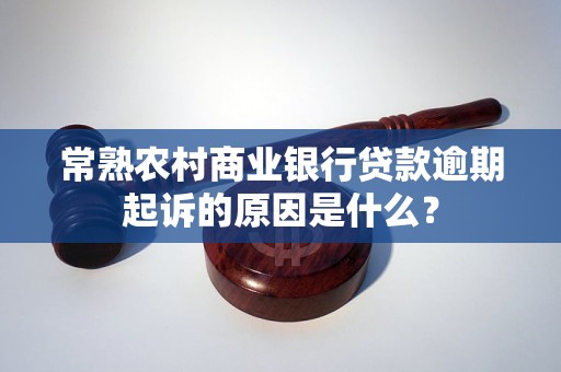 常熟农村商业银行贷款逾期起诉的原因是什么？