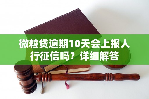 微粒贷逾期10天会上报人行征信吗？详细解答