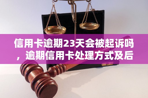 信用卡逾期23天会被起诉吗，逾期信用卡处理方式及后果