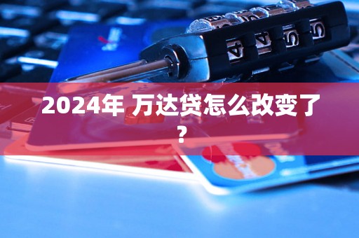 2024年 万达贷怎么改变了？