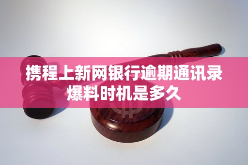 携程上新网银行逾期通讯录爆料时机是多久