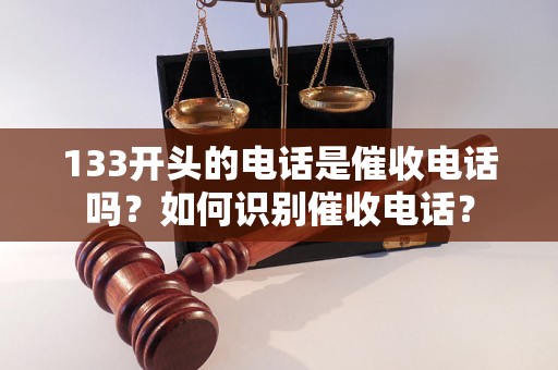 133开头的电话是催收电话吗？如何识别催收电话？