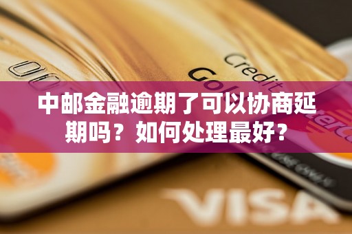 中邮金融逾期了可以协商延期吗？如何处理最好？