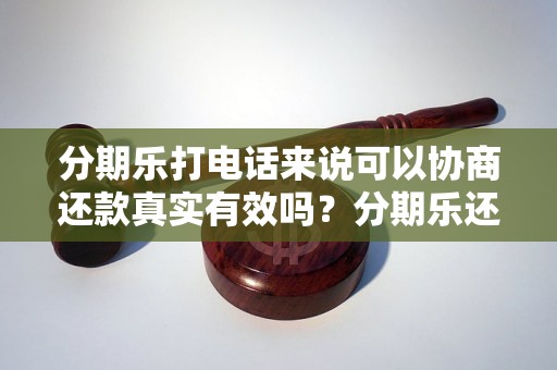 分期乐打电话来说可以协商还款真实有效吗？分期乐还款方式详解