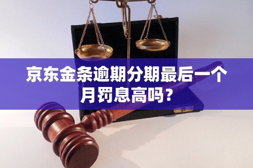 京东金条逾期分期最后一个月罚息高吗？