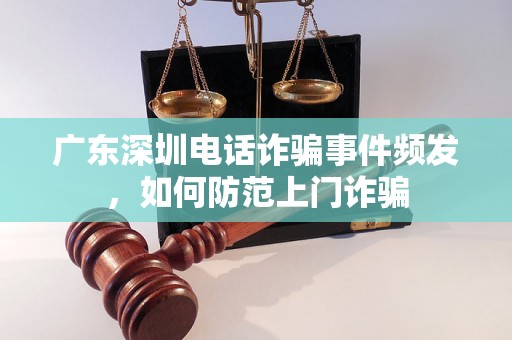 广东深圳电话诈骗事件频发，如何防范上门诈骗