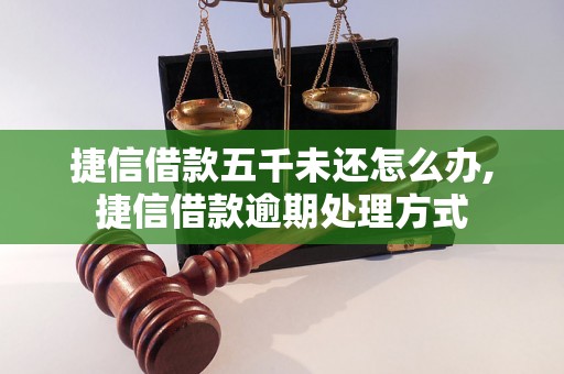 捷信借款五千未还怎么办,捷信借款逾期处理方式