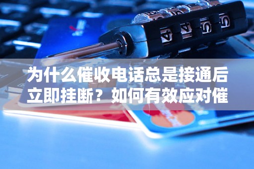 为什么催收电话总是接通后立即挂断？如何有效应对催收电话？