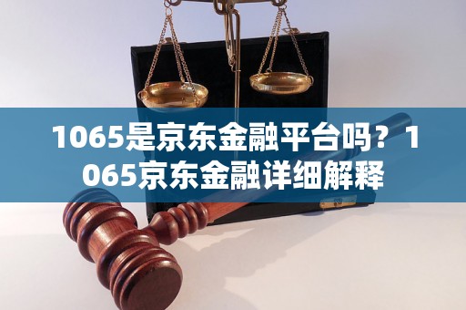 1065是京东金融平台吗？1065京东金融详细解释