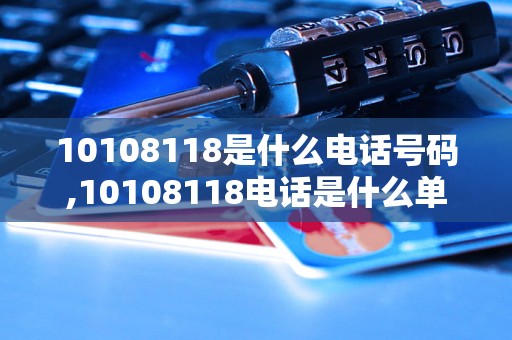 10108118是什么电话号码,10108118电话是什么单位使用