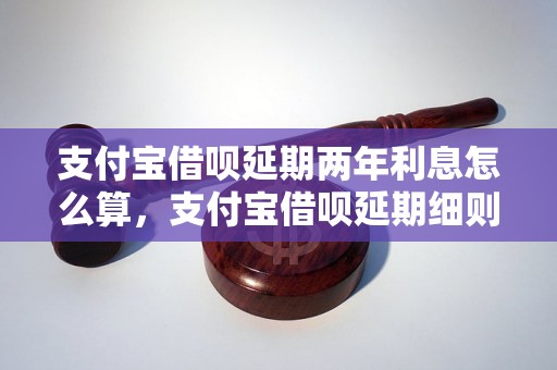 支付宝借呗延期两年利息怎么算，支付宝借呗延期细则解读