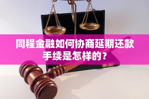 同程金融如何协商延期还款手续是怎样的？