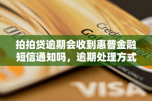 拍拍贷逾期会收到惠普金融短信通知吗，逾期处理方式详解