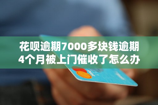 花呗逾期7000多块钱逾期4个月被上门催收了怎么办？