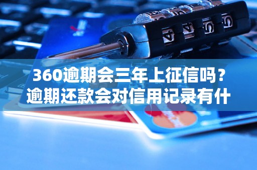 360逾期会三年上征信吗？逾期还款会对信用记录有什么影响？