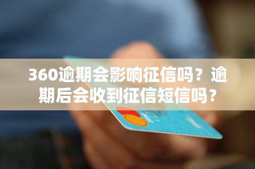 360逾期会影响征信吗？逾期后会收到征信短信吗？