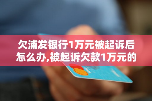 欠浦发银行1万元被起诉后怎么办,被起诉欠款1万元的后果及解决方法