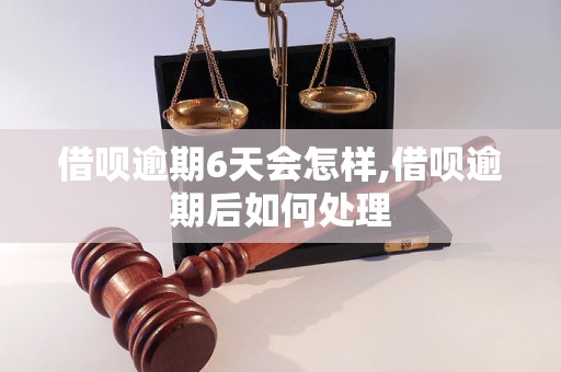 借呗逾期6天会怎样,借呗逾期后如何处理