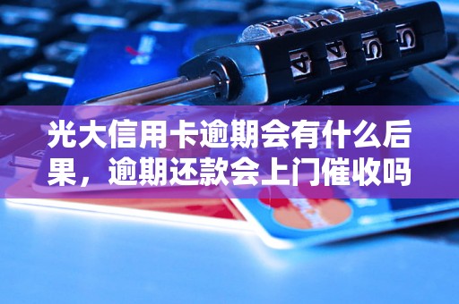 光大信用卡逾期会有什么后果，逾期还款会上门催收吗