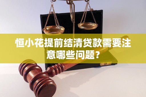 恒小花提前结清贷款需要注意哪些问题？