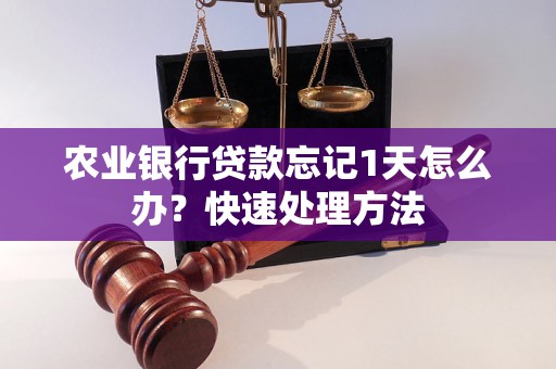 农业银行贷款忘记1天怎么办？快速处理方法