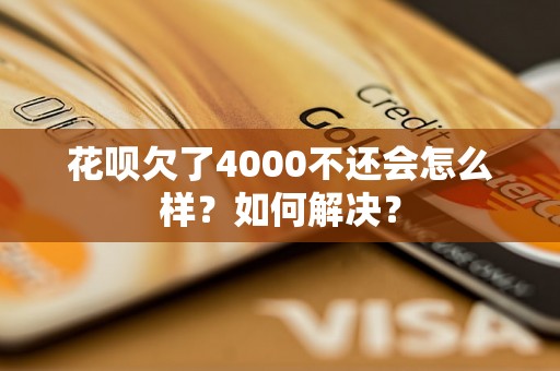 花呗欠了4000不还会怎么样？如何解决？