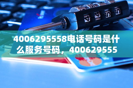 4006295558电话号码是什么服务号码，4006295558电话号码归属地查询