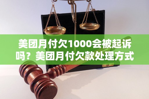 美团月付欠1000会被起诉吗？美团月付欠款处理方式指南