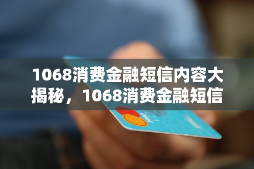 1068消费金融短信内容大揭秘，1068消费金融短信开头怎么写